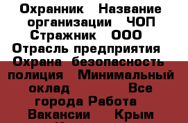 Охранник › Название организации ­ ЧОП Стражник , ООО › Отрасль предприятия ­ Охрана, безопасность, полиция › Минимальный оклад ­ 12 000 - Все города Работа » Вакансии   . Крым,Каховское